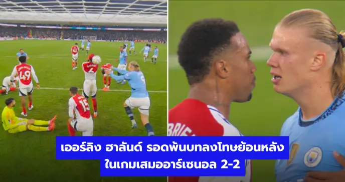 เออร์ลิง ฮาลันด์ รอดพ้นบทลงโทษย้อนหลังในเกมเสมออาร์เซนอล 2-2